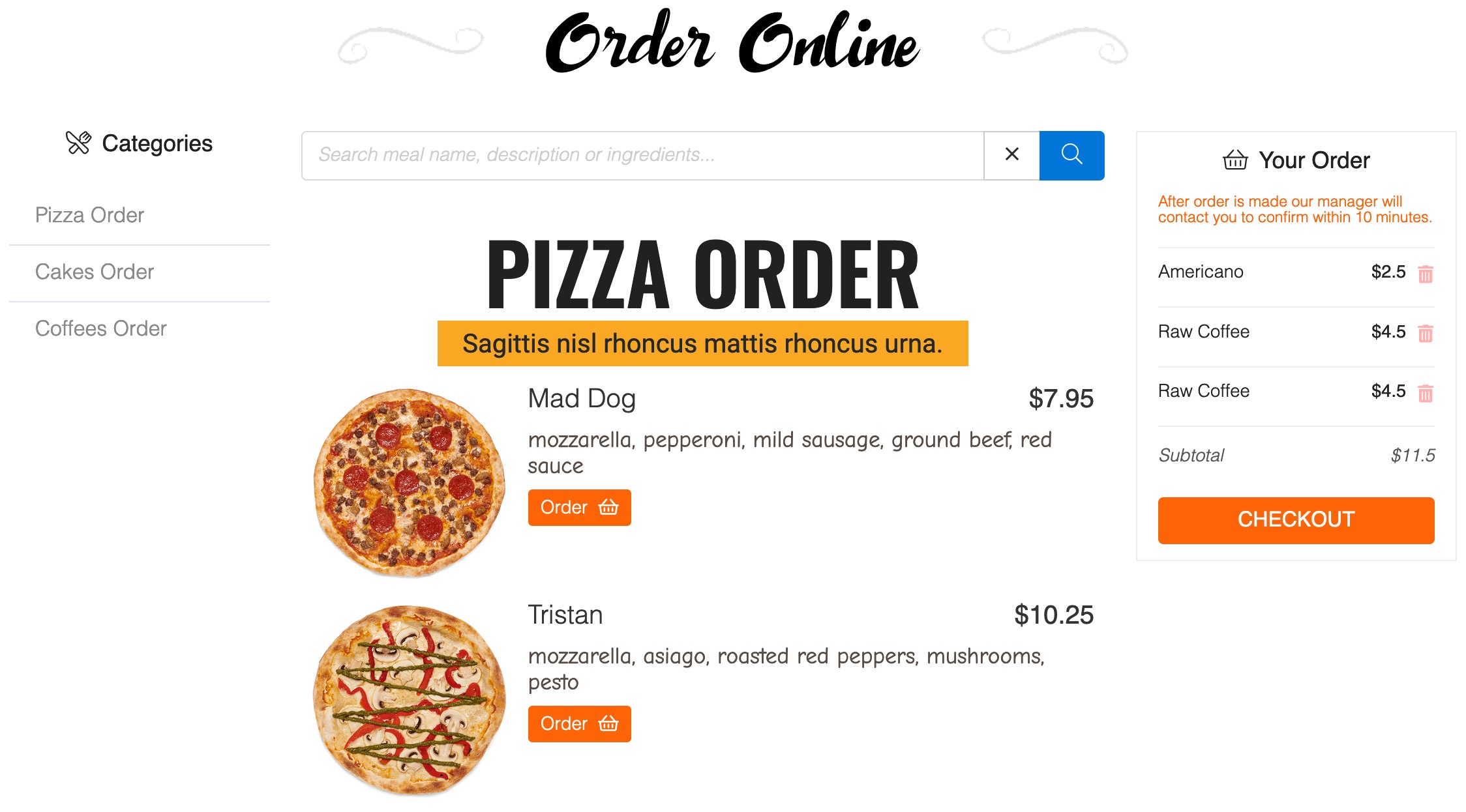 A cart system that adds <strong>Order button</strong> to meals menu. <code>FWFM Order Online</code> add-on enables <code>Order</code> section in Admin allowing to view <code>Orders history</code>. Also it adds <code>Order Online layout</code> that was designed specifically for online food order and has a <strong>search bar</strong> for meals on top, <strong>categories directory</strong> on the left and <strong>order total</strong> on the right. At a checkout a customer may select <strong>delivery</strong> time and add <strong>comments</strong>, which will be added to an order and saved along with contact information and order details.